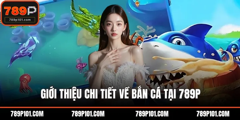 Giới thiệu chi tiết về bắn cá tại 789P