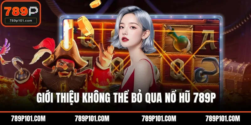 Giới thiệu không thể bỏ qua nổ hũ 789P