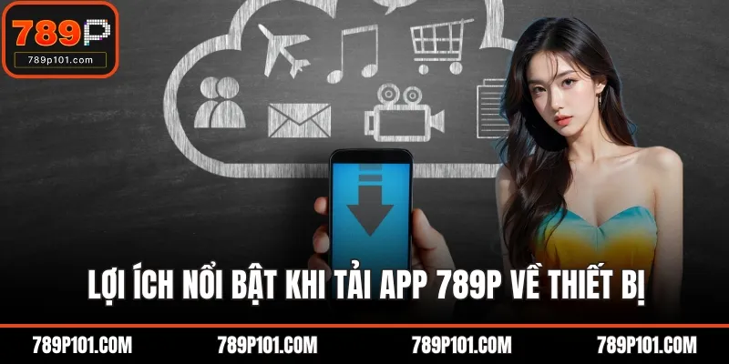 Lợi ích nổi bật khi tải app 789P về thiết bị